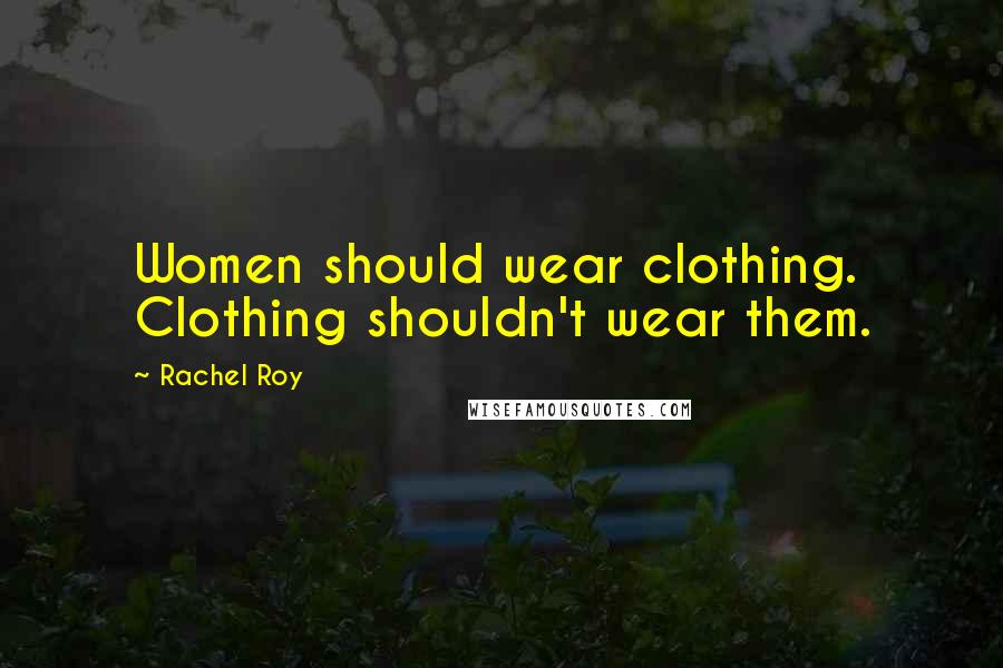Rachel Roy Quotes: Women should wear clothing. Clothing shouldn't wear them.