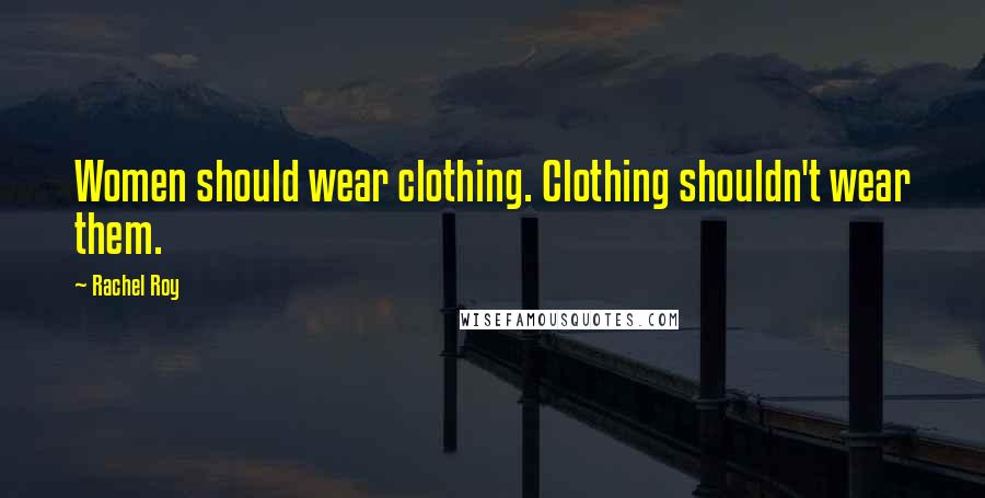 Rachel Roy Quotes: Women should wear clothing. Clothing shouldn't wear them.