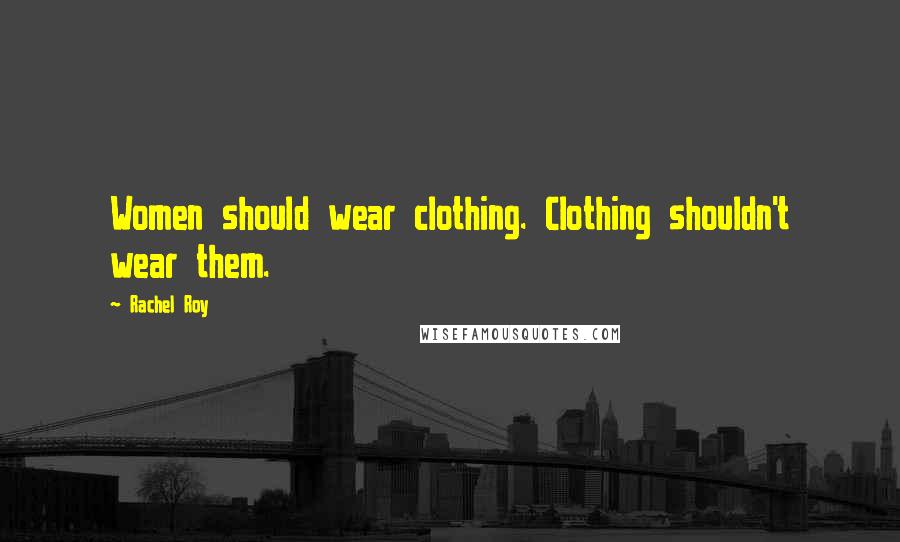 Rachel Roy Quotes: Women should wear clothing. Clothing shouldn't wear them.