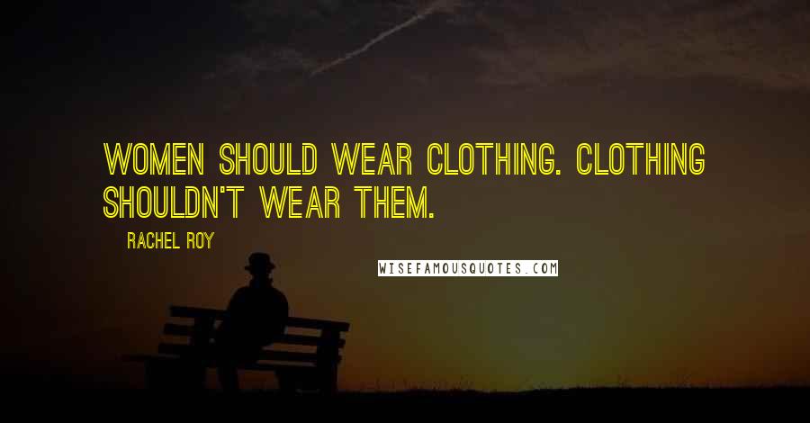 Rachel Roy Quotes: Women should wear clothing. Clothing shouldn't wear them.
