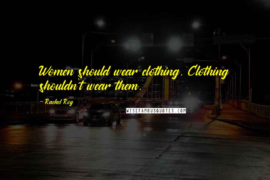 Rachel Roy Quotes: Women should wear clothing. Clothing shouldn't wear them.