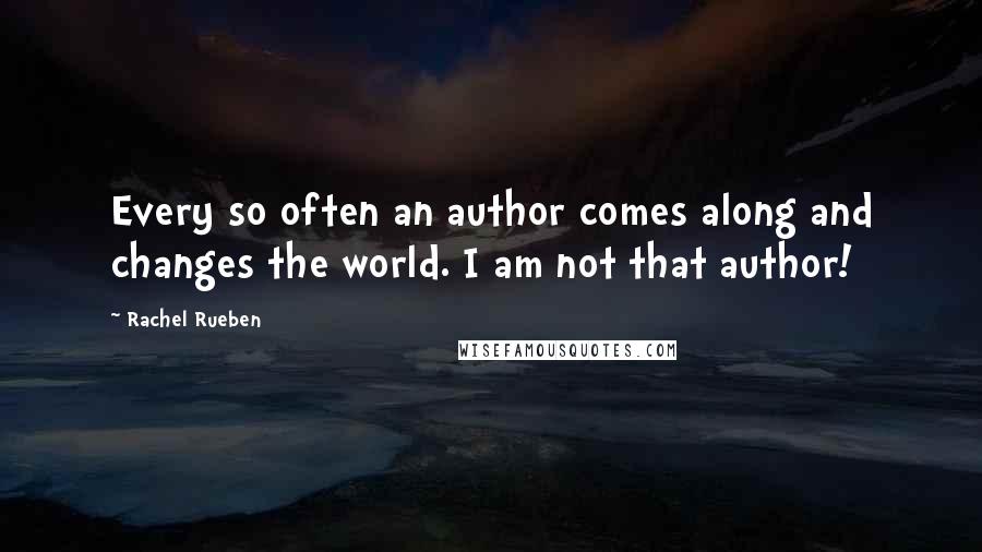 Rachel Rueben Quotes: Every so often an author comes along and changes the world. I am not that author!