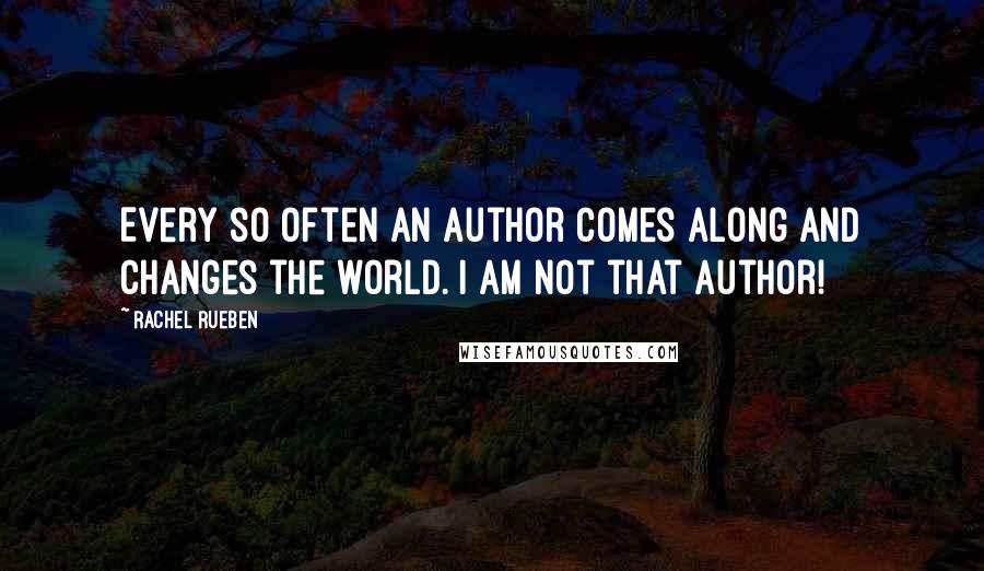 Rachel Rueben Quotes: Every so often an author comes along and changes the world. I am not that author!