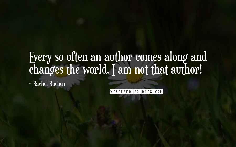 Rachel Rueben Quotes: Every so often an author comes along and changes the world. I am not that author!