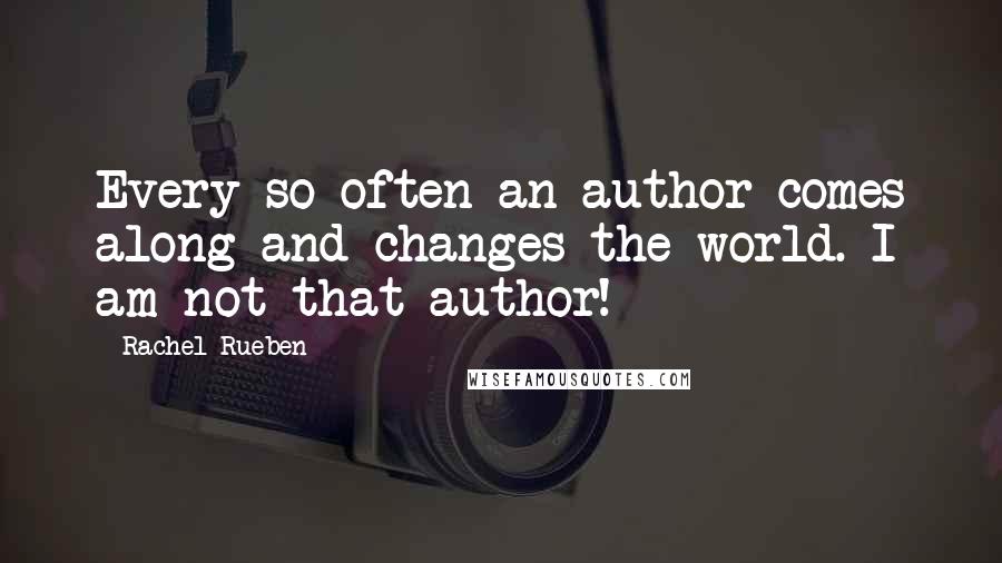 Rachel Rueben Quotes: Every so often an author comes along and changes the world. I am not that author!