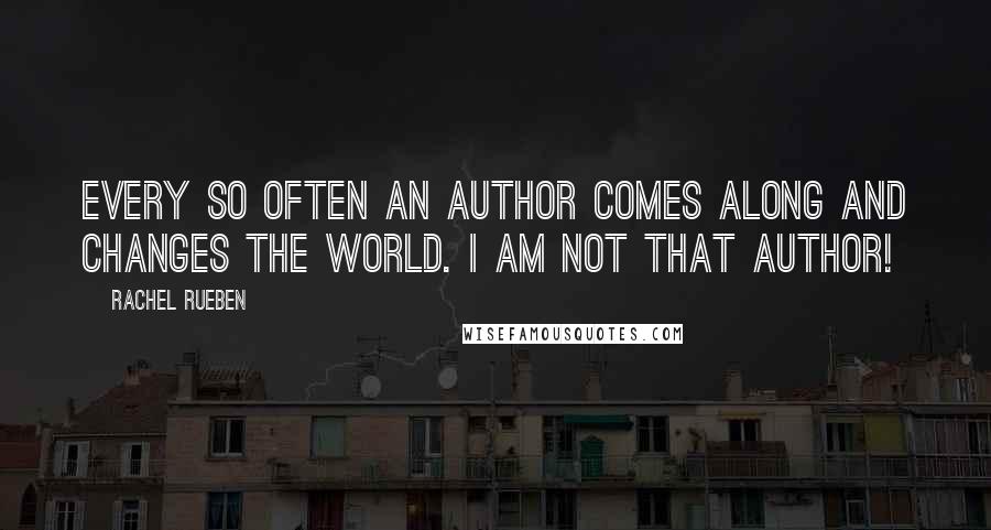 Rachel Rueben Quotes: Every so often an author comes along and changes the world. I am not that author!