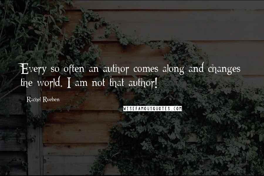 Rachel Rueben Quotes: Every so often an author comes along and changes the world. I am not that author!