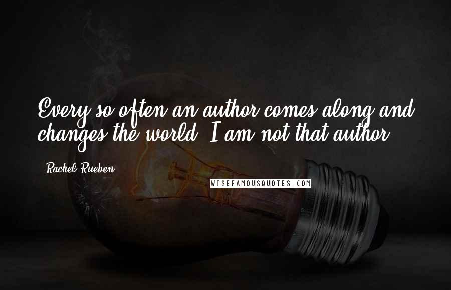 Rachel Rueben Quotes: Every so often an author comes along and changes the world. I am not that author!