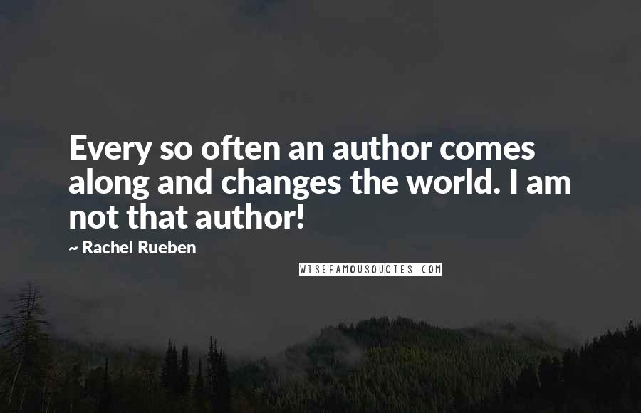 Rachel Rueben Quotes: Every so often an author comes along and changes the world. I am not that author!