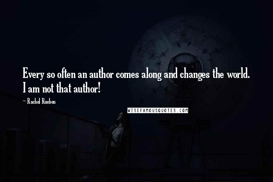 Rachel Rueben Quotes: Every so often an author comes along and changes the world. I am not that author!