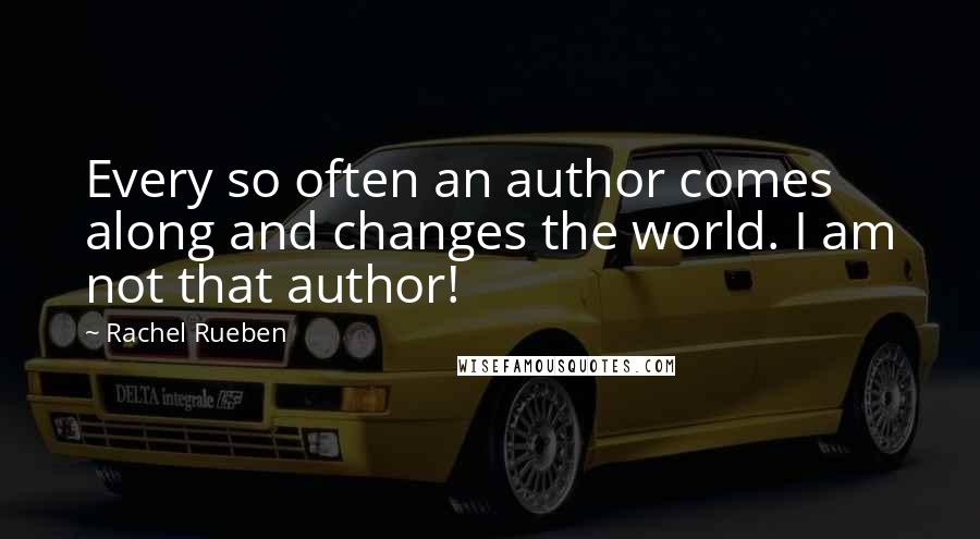 Rachel Rueben Quotes: Every so often an author comes along and changes the world. I am not that author!