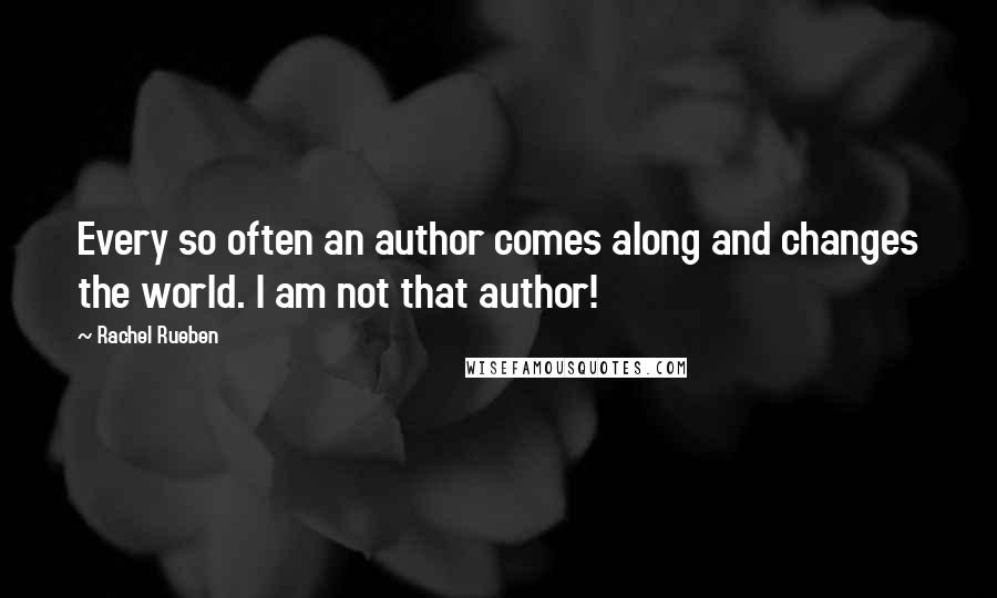 Rachel Rueben Quotes: Every so often an author comes along and changes the world. I am not that author!