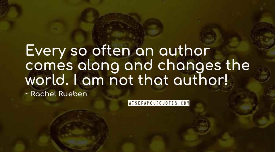 Rachel Rueben Quotes: Every so often an author comes along and changes the world. I am not that author!