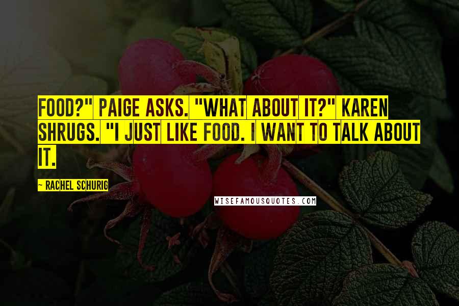 Rachel Schurig Quotes: Food?" Paige asks. "What about it?" Karen shrugs. "I just like food. I want to talk about it.