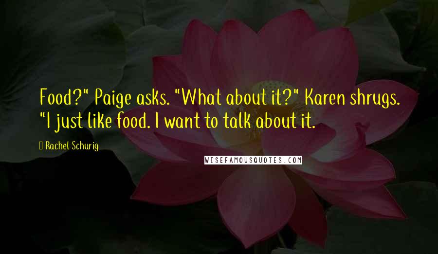 Rachel Schurig Quotes: Food?" Paige asks. "What about it?" Karen shrugs. "I just like food. I want to talk about it.