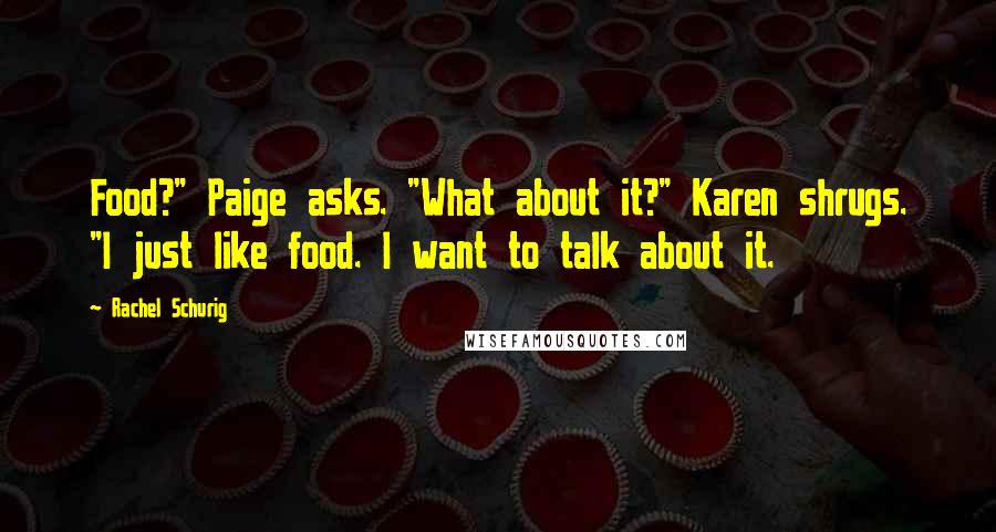 Rachel Schurig Quotes: Food?" Paige asks. "What about it?" Karen shrugs. "I just like food. I want to talk about it.