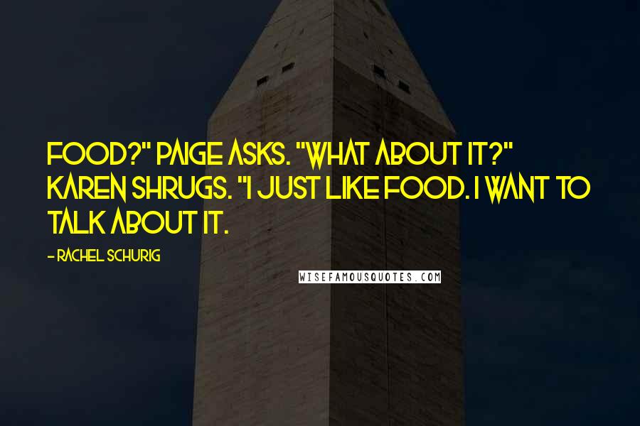 Rachel Schurig Quotes: Food?" Paige asks. "What about it?" Karen shrugs. "I just like food. I want to talk about it.