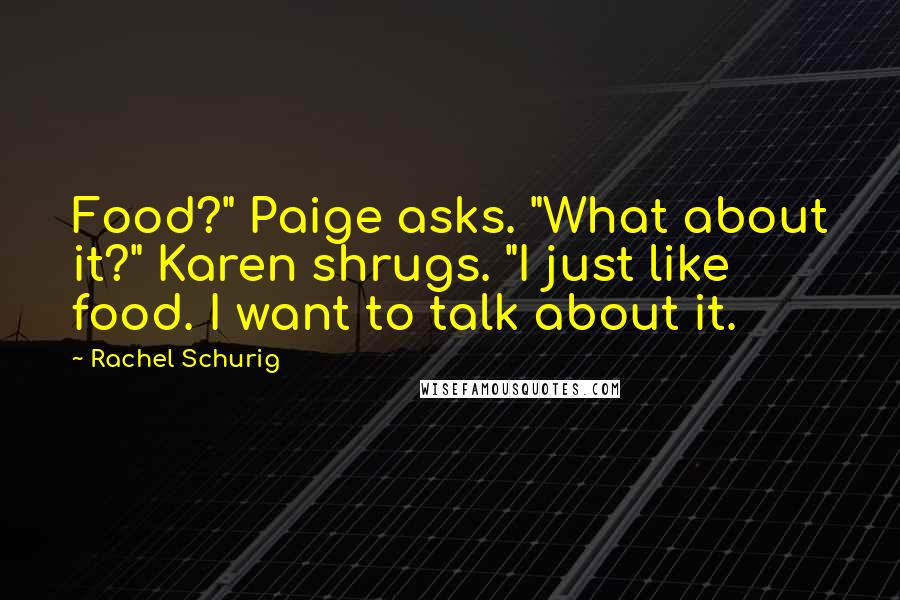 Rachel Schurig Quotes: Food?" Paige asks. "What about it?" Karen shrugs. "I just like food. I want to talk about it.