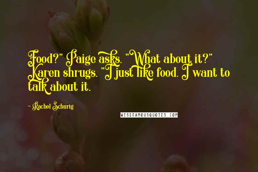 Rachel Schurig Quotes: Food?" Paige asks. "What about it?" Karen shrugs. "I just like food. I want to talk about it.