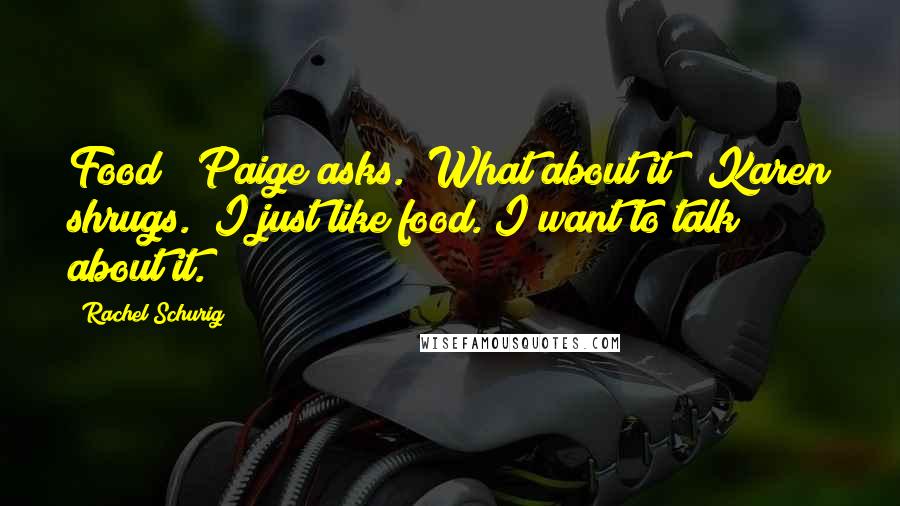 Rachel Schurig Quotes: Food?" Paige asks. "What about it?" Karen shrugs. "I just like food. I want to talk about it.