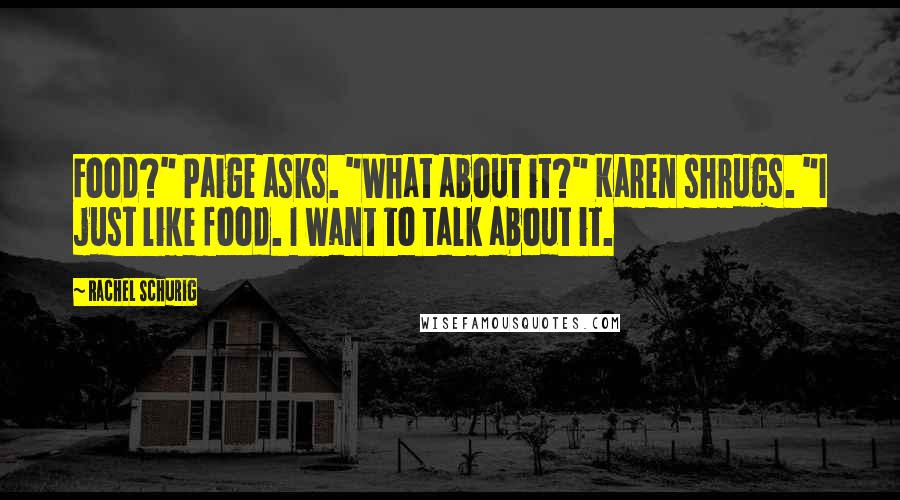 Rachel Schurig Quotes: Food?" Paige asks. "What about it?" Karen shrugs. "I just like food. I want to talk about it.