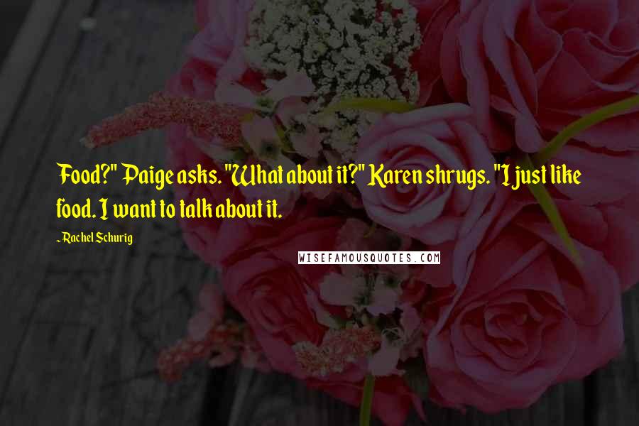 Rachel Schurig Quotes: Food?" Paige asks. "What about it?" Karen shrugs. "I just like food. I want to talk about it.