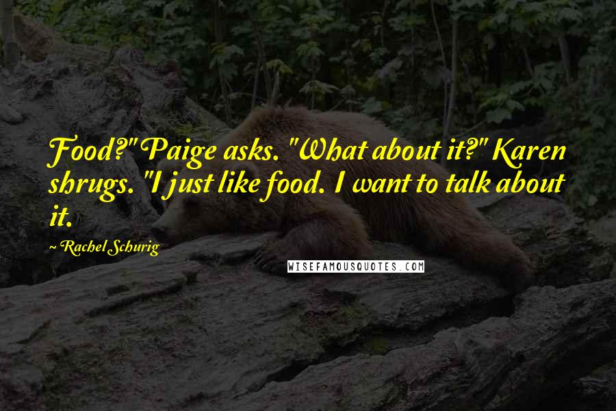 Rachel Schurig Quotes: Food?" Paige asks. "What about it?" Karen shrugs. "I just like food. I want to talk about it.