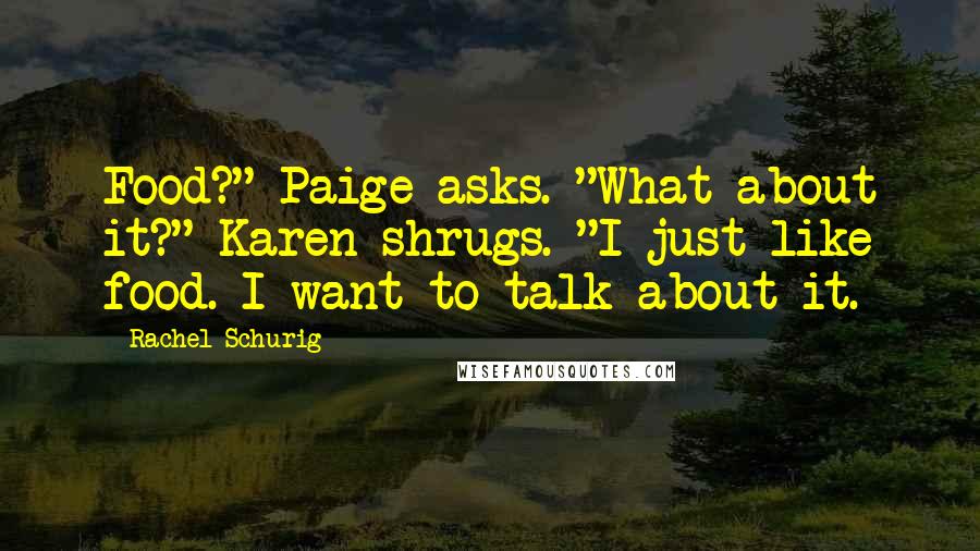 Rachel Schurig Quotes: Food?" Paige asks. "What about it?" Karen shrugs. "I just like food. I want to talk about it.