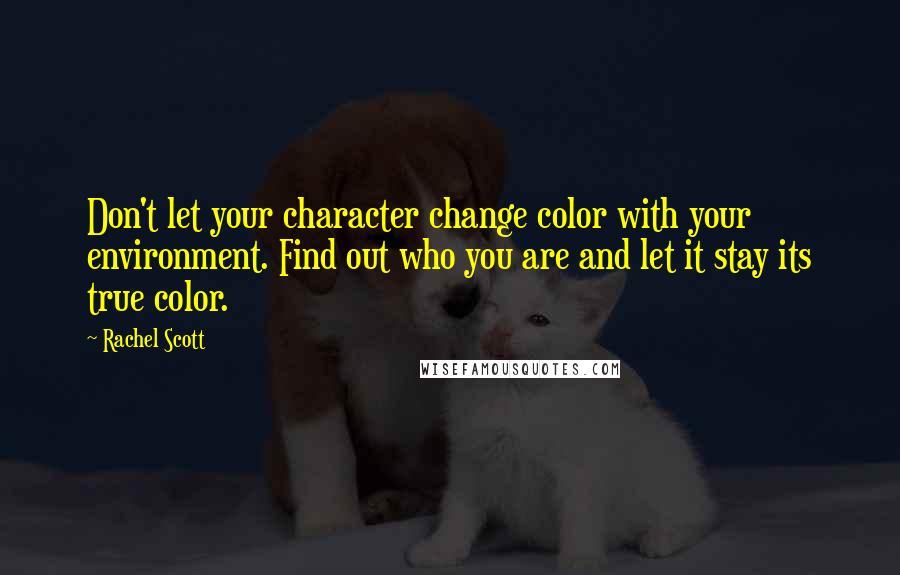 Rachel Scott Quotes: Don't let your character change color with your environment. Find out who you are and let it stay its true color.