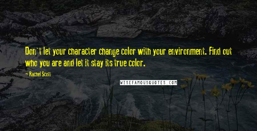 Rachel Scott Quotes: Don't let your character change color with your environment. Find out who you are and let it stay its true color.