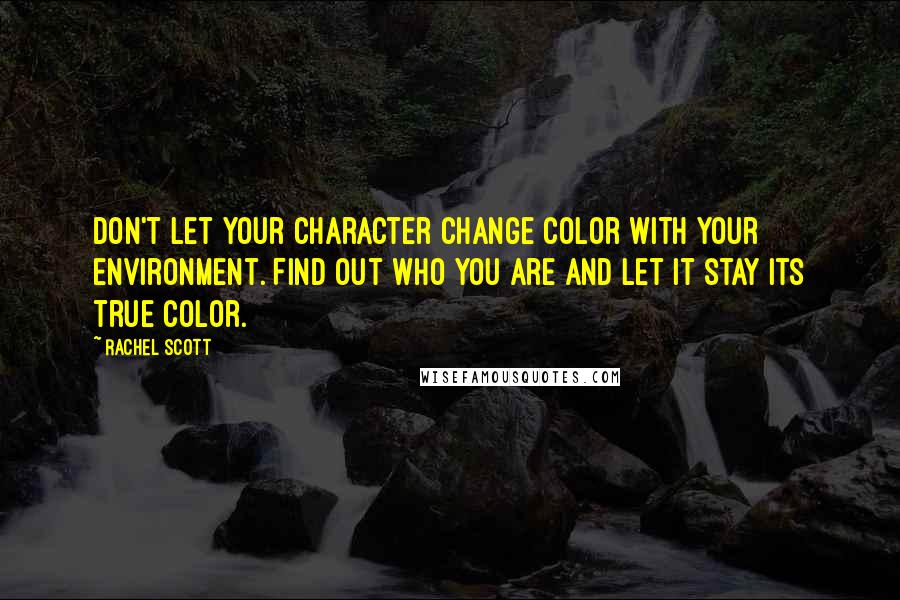 Rachel Scott Quotes: Don't let your character change color with your environment. Find out who you are and let it stay its true color.