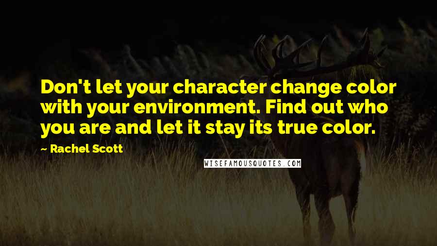 Rachel Scott Quotes: Don't let your character change color with your environment. Find out who you are and let it stay its true color.