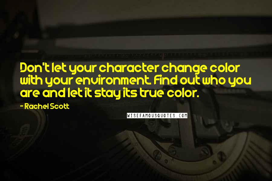 Rachel Scott Quotes: Don't let your character change color with your environment. Find out who you are and let it stay its true color.