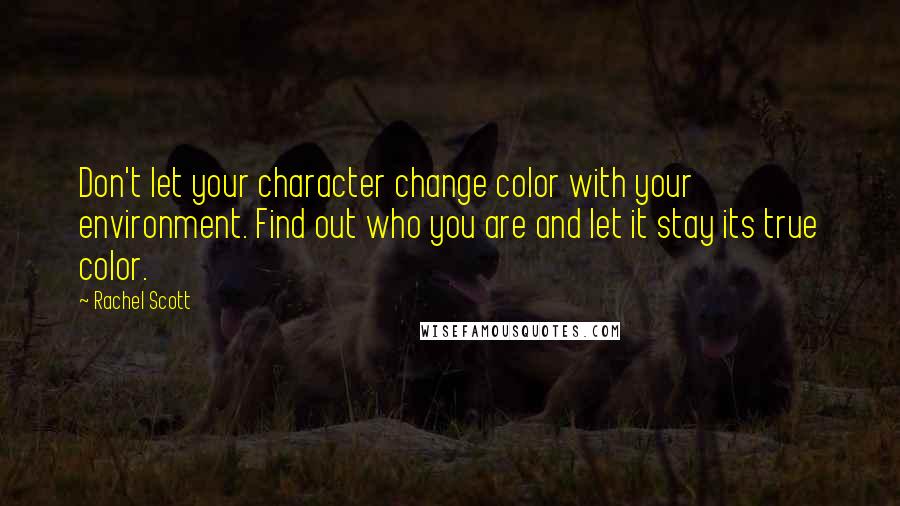 Rachel Scott Quotes: Don't let your character change color with your environment. Find out who you are and let it stay its true color.