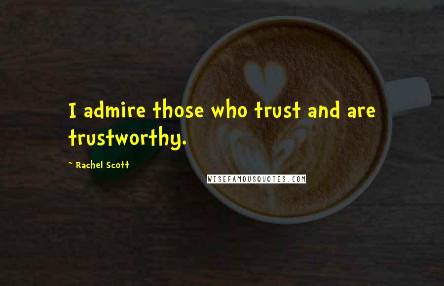 Rachel Scott Quotes: I admire those who trust and are trustworthy.