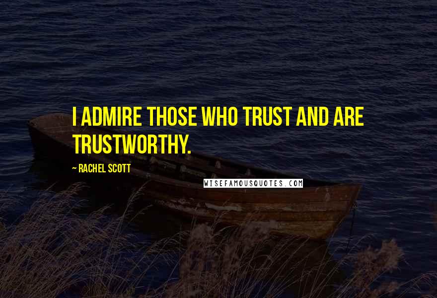 Rachel Scott Quotes: I admire those who trust and are trustworthy.