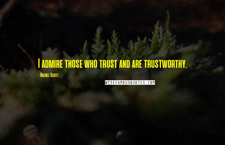 Rachel Scott Quotes: I admire those who trust and are trustworthy.