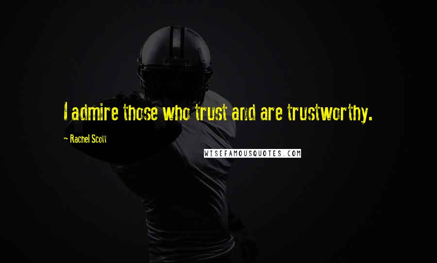 Rachel Scott Quotes: I admire those who trust and are trustworthy.