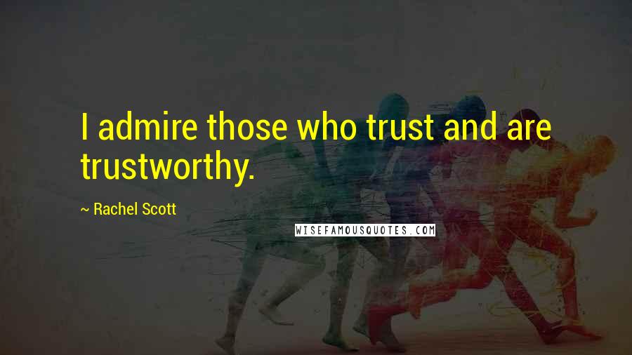 Rachel Scott Quotes: I admire those who trust and are trustworthy.