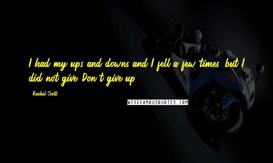 Rachel Scott Quotes: I had my ups and downs and I fell a few times, but I did not give. Don't give up ...