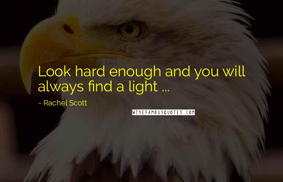 Rachel Scott Quotes: Look hard enough and you will always find a light ...