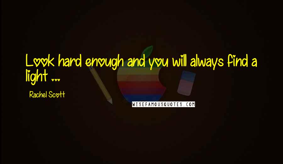 Rachel Scott Quotes: Look hard enough and you will always find a light ...