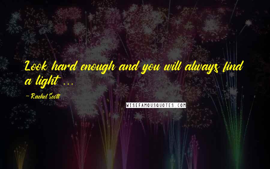 Rachel Scott Quotes: Look hard enough and you will always find a light ...