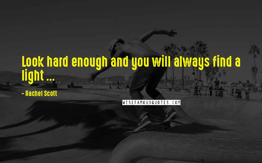 Rachel Scott Quotes: Look hard enough and you will always find a light ...