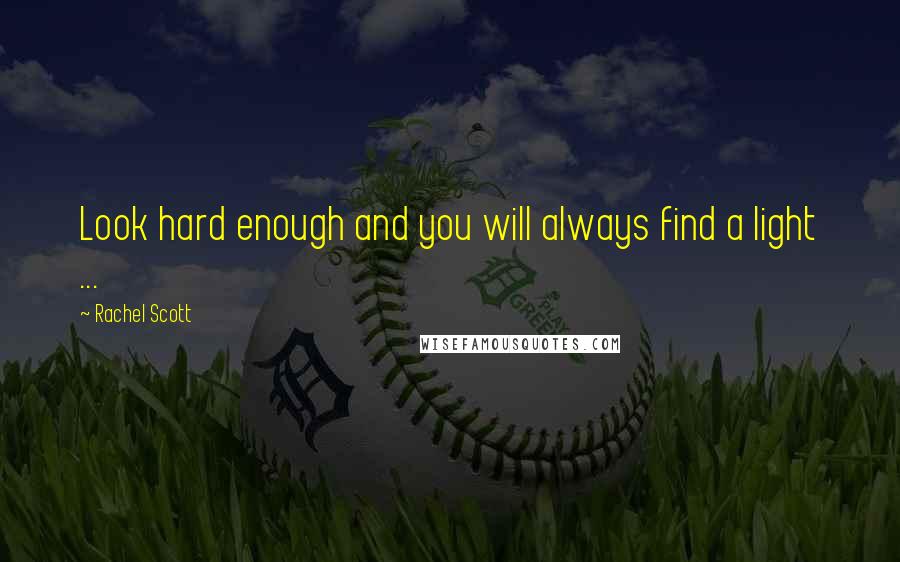 Rachel Scott Quotes: Look hard enough and you will always find a light ...