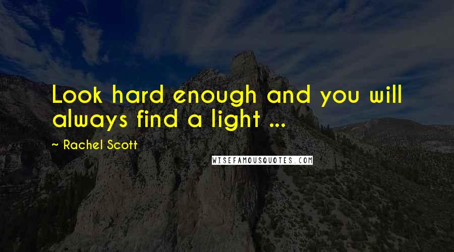 Rachel Scott Quotes: Look hard enough and you will always find a light ...