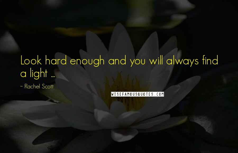 Rachel Scott Quotes: Look hard enough and you will always find a light ...