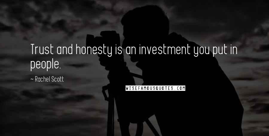 Rachel Scott Quotes: Trust and honesty is an investment you put in people.