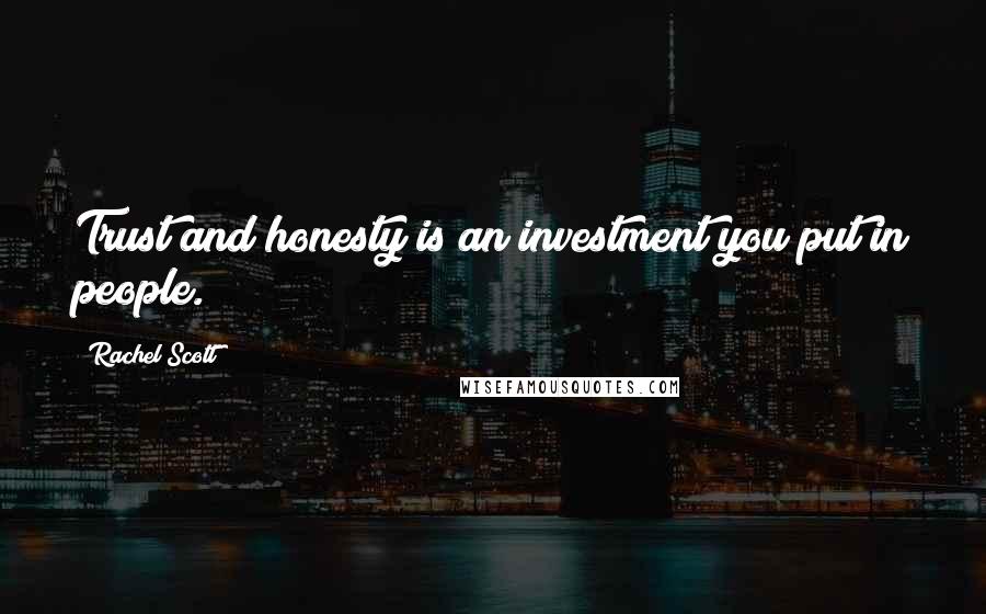 Rachel Scott Quotes: Trust and honesty is an investment you put in people.