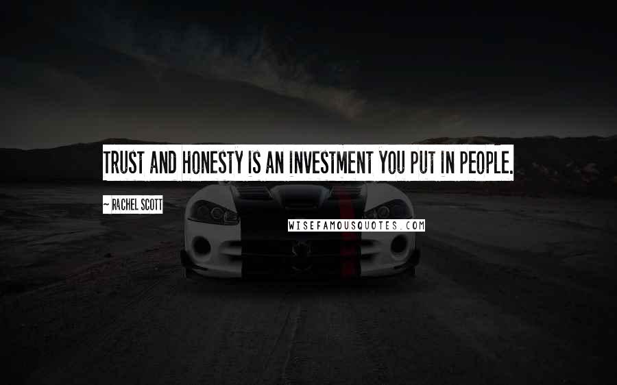 Rachel Scott Quotes: Trust and honesty is an investment you put in people.